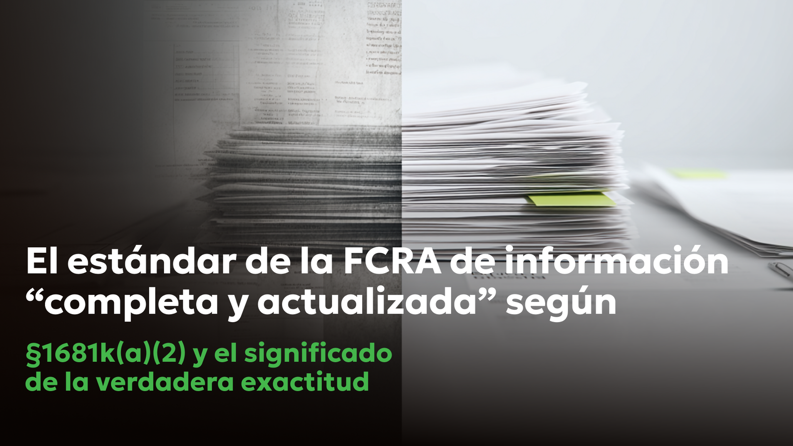 FCRA §1681k(a)(2): Estándar de “Completo y Actualizado” | Consumer Attorneys PLLC Imagen dividida de una pila de documentos que pasa de un estado oscuro y difuso a uno claro y organizado, representando el estándar de la FCRA de información “completa y actualizada” conforme a §1681k(a)(2) para registros públicos.