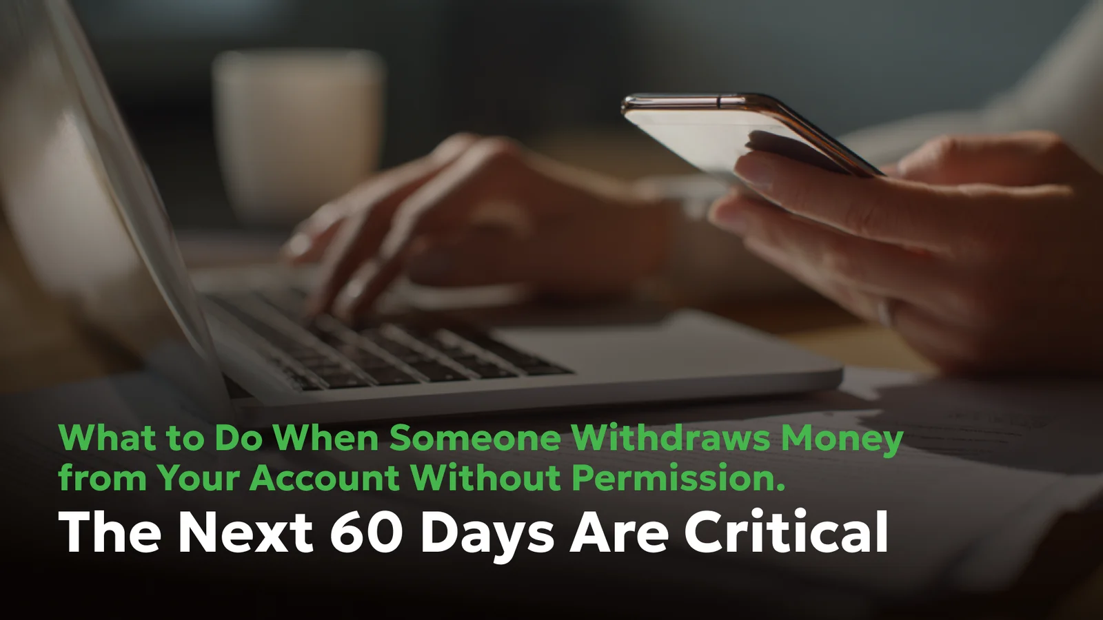 Unauthorized withdrawals from your bank account? Learn how to spot them, act fast, and recover your money. Contact Consumer Attorneys for help! Person reviewing bank account on laptop and smartphone after discovering unauthorized withdrawal, highlighting the 60-day deadline to dispute fraudulent electronic transfers.