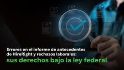 Error en verificación de antecedentes de HireRight causando rechazo laboral — revisión del informe del consumidor bajo la ley FCRA